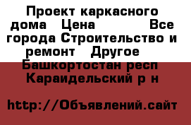 Проект каркасного дома › Цена ­ 8 000 - Все города Строительство и ремонт » Другое   . Башкортостан респ.,Караидельский р-н